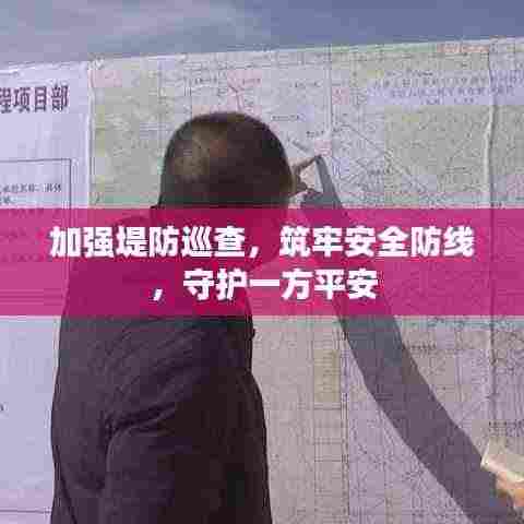 加强堤防巡查，筑牢安全防线，守护一方平安