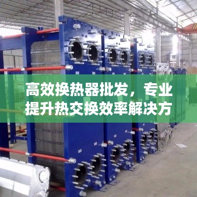 高效换热器批发，专业提升热交换效率解决方案