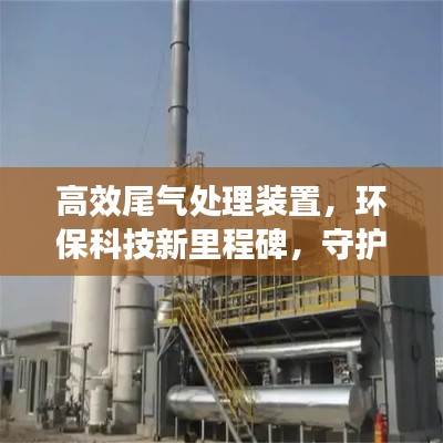 高效尾气处理装置，环保科技新里程碑，守护蓝天无污染！
