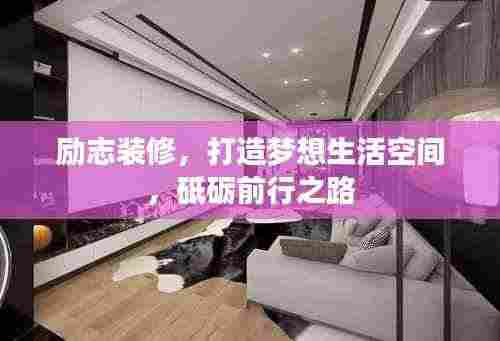 励志装修，打造梦想生活空间，砥砺前行之路