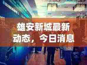 雄安新城最新动态，今日消息一览，揭秘新城发展新动向！