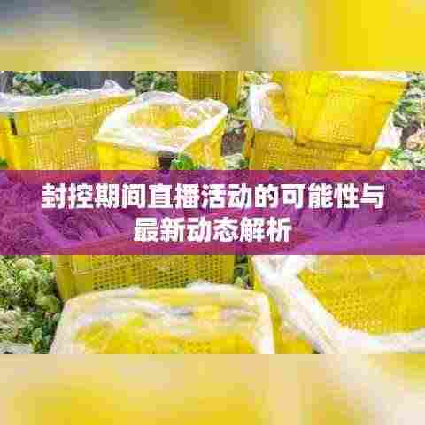 封控期间直播活动的可能性与最新动态解析