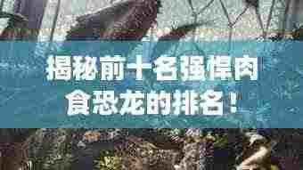 揭秘前十名强悍肉食恐龙的排名！