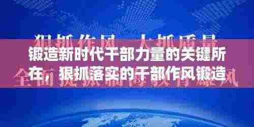 锻造新时代干部力量的关键所在，狠抓落实的干部作风锻造之道