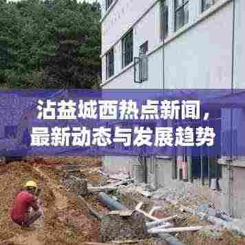 沾益城西热点新闻，最新动态与发展趋势速览