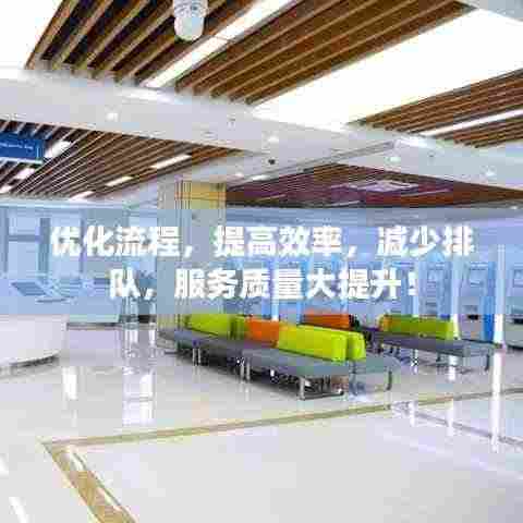 优化流程，提高效率，减少排队，服务质量大提升！