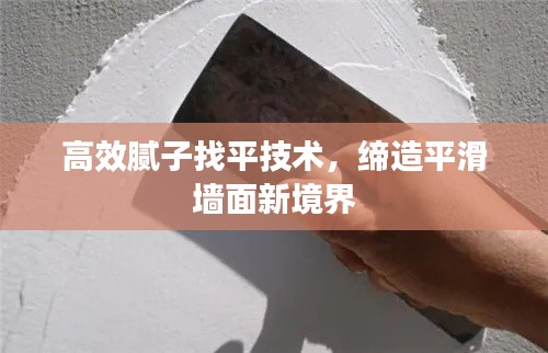 高效腻子找平技术，缔造平滑墙面新境界