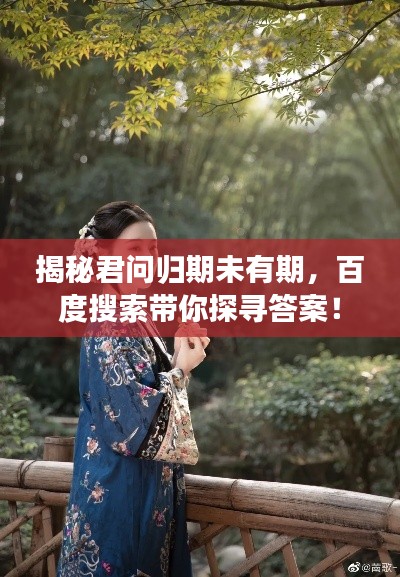 揭秘君问归期未有期，百度搜索带你探寻答案！