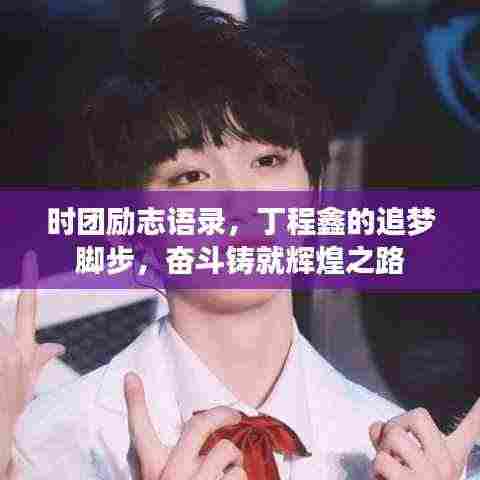 时团励志语录，丁程鑫的追梦脚步，奋斗铸就辉煌之路