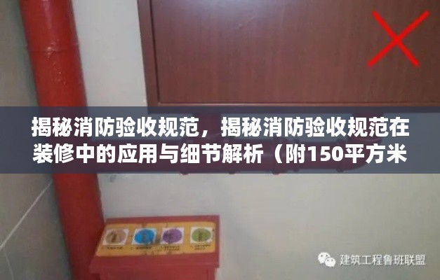 揭秘消防验收规范，揭秘消防验收规范在装修中的应用与细节解析（附150平方米房屋验收指南）