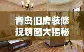 青岛旧房装修规划图大揭秘，最新设计，打造理想家居生活