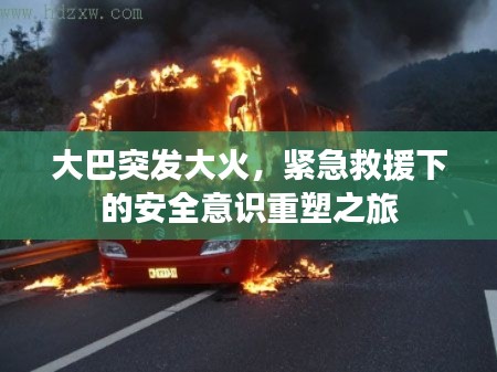 大巴突发大火，紧急救援下的安全意识重塑之旅