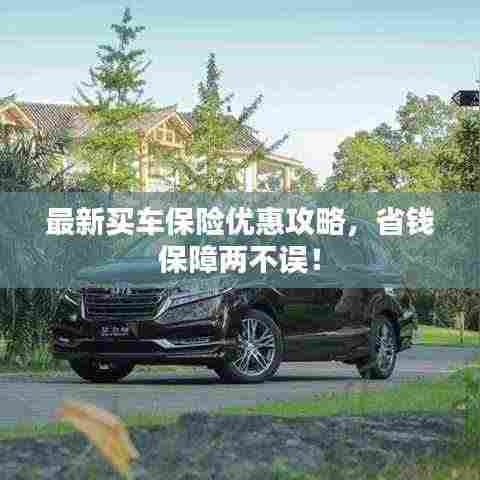 最新买车保险优惠攻略，省钱保障两不误！