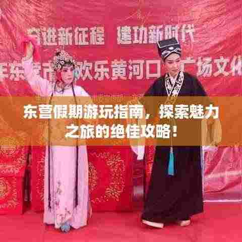 东营假期游玩指南，探索魅力之旅的绝佳攻略！