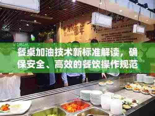 餐桌加油技术新标准解读，确保安全、高效的餐饮操作规范