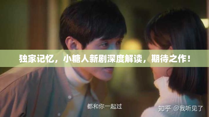 独家记忆，小糖人新剧深度解读，期待之作！