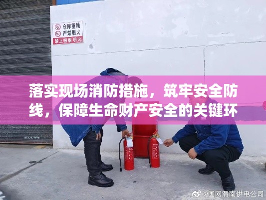 落实现场消防措施，筑牢安全防线，保障生命财产安全的关键环节