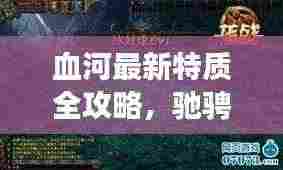 血河最新特质全攻略，驰骋游戏世界的必备秘籍！