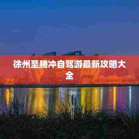 徐州至腾冲自驾游最新攻略大全