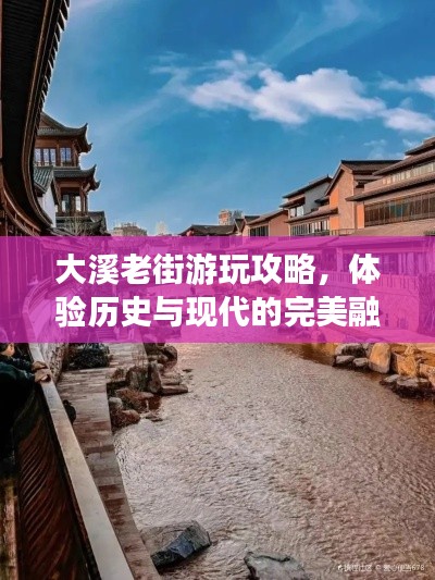 大溪老街游玩攻略，体验历史与现代的完美融合！