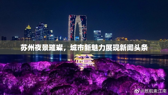 苏州夜景璀璨，城市新魅力展现新闻头条