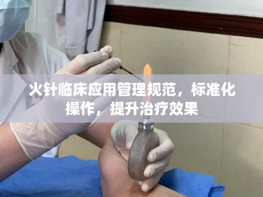 火针临床应用管理规范，标准化操作，提升治疗效果