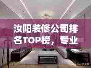 汝阳装修公司排名TOP榜，专业挑选优质家装公司！