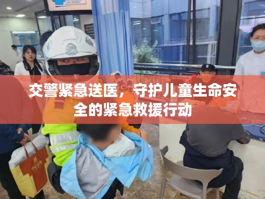交警紧急送医，守护儿童生命安全的紧急救援行动