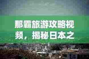 那霸旅游攻略视频，揭秘日本之旅的美丽探索