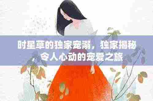 时星草的独家宠溺，独家揭秘，令人心动的宠爱之旅
