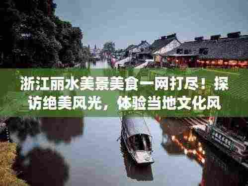 浙江丽水美景美食一网打尽！探访绝美风光，体验当地文化风情！