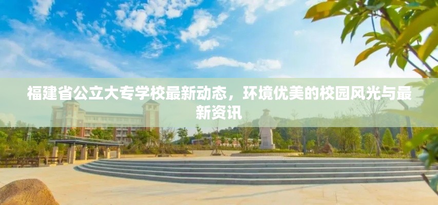 福建省公立大专学校最新动态，环境优美的校园风光与最新资讯