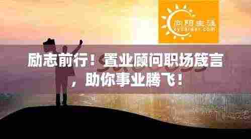 励志前行!置业顾问职场箴言,助你事业腾飞!