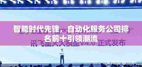 智能时代先锋，自动化服务公司排名前十引领潮流