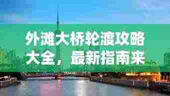 外滩大桥轮渡攻略大全，最新指南来袭！