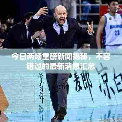 今日两场重磅新闻揭秘，不容错过的最新消息汇总