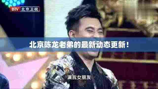 北京陈龙老弟的最新动态更新！