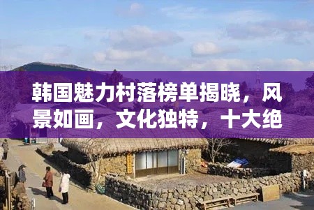 韩国魅力村落榜单揭晓，风景如画，文化独特，十大绝美村庄盘点