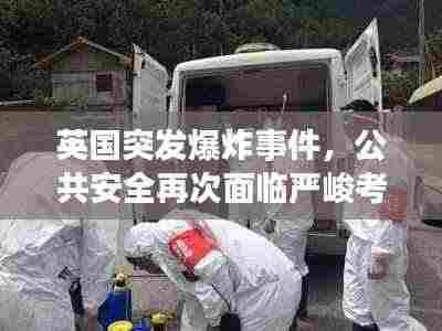 英国突发爆炸事件，公共安全再次面临严峻考验
