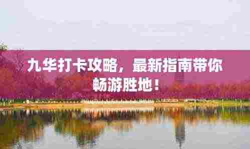 九华打卡攻略，最新指南带你畅游胜地！
