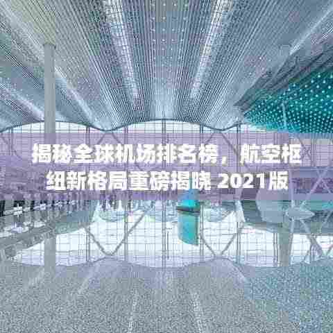 揭秘全球机场排名榜，航空枢纽新格局重磅揭晓 2021版