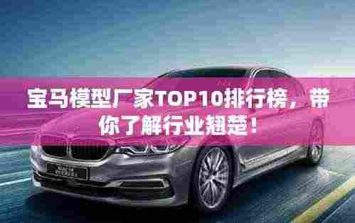 宝马模型厂家TOP10排行榜，带你了解行业翘楚！