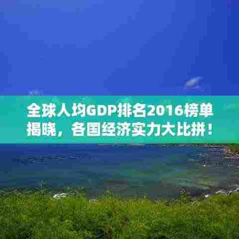 全球人均GDP排名2016榜单揭晓,各国经济实力大比拼!