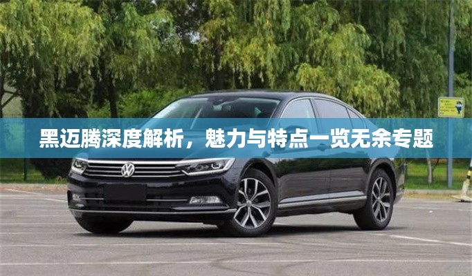 黑迈腾深度解析，魅力与特点一览无余专题