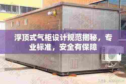 浮顶式气柜设计规范揭秘，专业标准，安全有保障