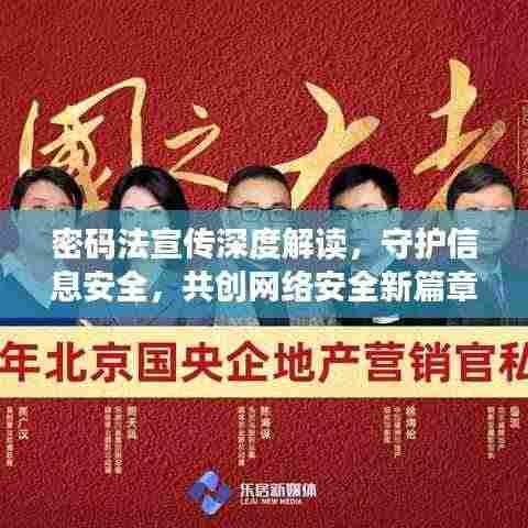 密码法宣传深度解读，守护信息安全，共创网络安全新篇章