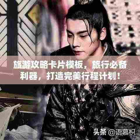 旅游攻略卡片模板，旅行必备利器，打造完美行程计划！