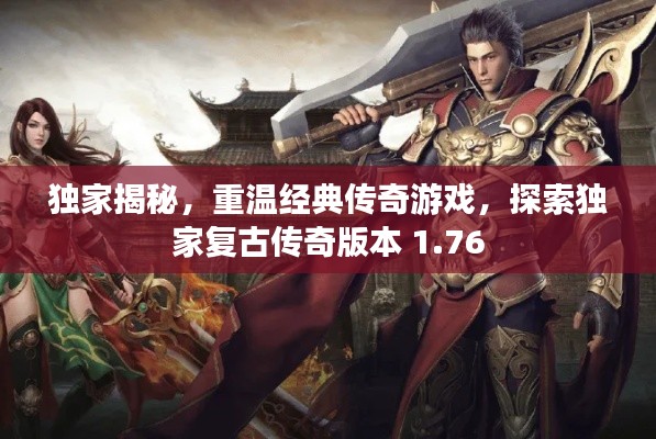 独家揭秘,重温经典传奇游戏,探索独家复古传奇版本 1.76