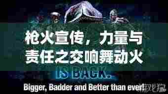 枪火宣传，力量与责任之交响舞动火线宣传的力量与责任！