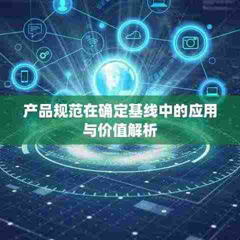 产品规范在确定基线中的应用与价值解析